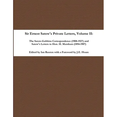 Sir Ernest Satow's Private Letters - Volume II, The Satow-Gubbins Correspondence (1908-1927) and Satow's Letters to Hon. H. Marsham (1894-1907)