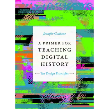 A Primer for Teaching Digital History: Ten Design Principles
