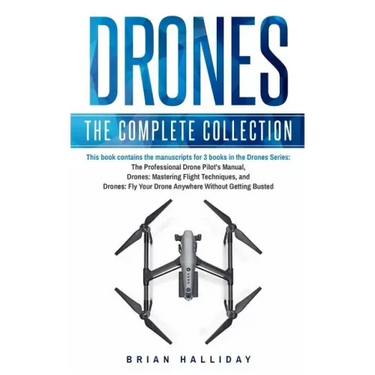 Drones: The Complete Collection: Three books in one. Drones: The Professional Drone Pilot's Manual, Drones: Mastering Flight Techniques, Drones: Fly Y