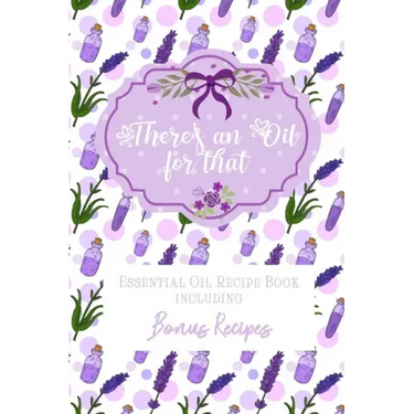 There's an Oil for that: Essential Oil Recipe Book including Bonus Recipes