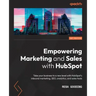 Empowering Marketing and Sales with HubSpot: Take your business to a new level with HubSpot's inbound marketing, SEO, analytics, and sales tools