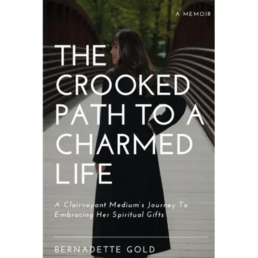 The Crooked Path To A Charmed Life: A Clairvoyant Medium's Journey To Embracing Her Spiritual Gifts