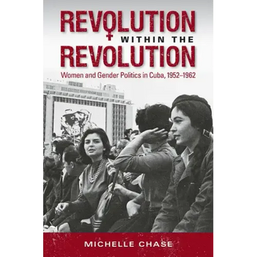 Revolution Within the Revolution: Women and Gender Politics in Cuba, 1952-1962