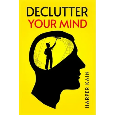 Declutter Your Mind: Organize Your Mind to Lead a Professional Life of Success (2023 Guide for Beginners)