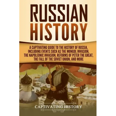 Russian History: A Captivating Guide to the History of Russia, Including Events Such as the Mongol Invasion, the Napoleonic Invasion, R