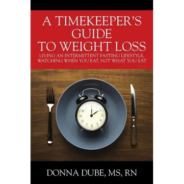 A Timekeeper's Guide To Weight Loss: Living An Intermittent Fasting Lifestyle, Watching When You Eat Not What You Eat
