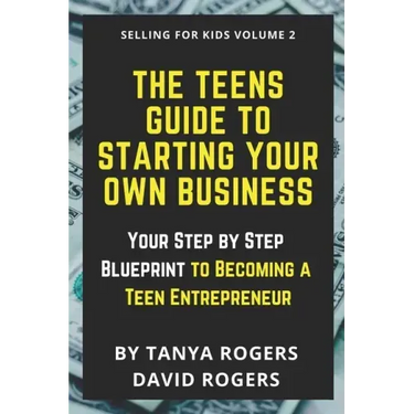 The Teens Guide to Starting Your Own Business: Your Step by Step Blueprint to Becoming a Teen Entrepreneur