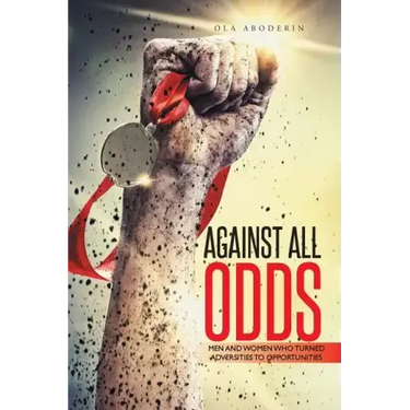 Against All Odds: Men and Women Who Turned Adversities to Opportunities
