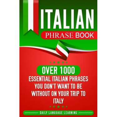 Italian Phrase Book: Over 1000 Essential Italian Phrases You Don't Want to Be Without on Your Trip to Italy