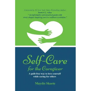 Self-Care for the Caregiver: A guilt-free way to love yourself while caring for others