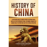 History of China: A Captivating Guide to Chinese History, Including Events Such as the First Emperor of China, the Mongol Conquests of G