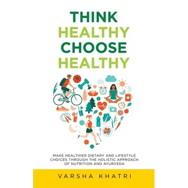 Think Healthy, Choose Healthy: Make Healthier Dietary and Lifestyle Choices Through the Holistic Approach of Nutrition and Ayurveda