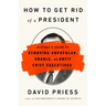 How to Get Rid of a President: History's Guide to Removing Unpopular, Unable, or Unfit Chief Executives