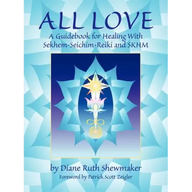 All Love: A Guidebook for Healing with Sekhem-Seichim-Reiki and SKHM