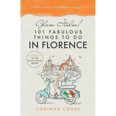 Glam Italia! 101 Fabulous Things To Do In Florence: Insider Secrets To The Renaissance City
