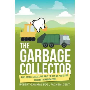 The Garbage Collector: Root Canals, Disease, and What the Dental Profession Refuses to Acknowledge