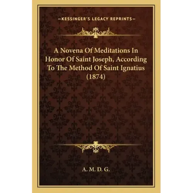 A Novena Of Meditations In Honor Of Saint Joseph, According To The Method Of Saint Ignatius (1874)