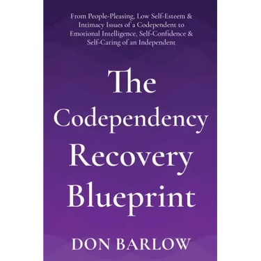 The Codependency Recovery Blueprint: From People-Pleasing, Low Self-Esteem & Intimacy Issues of a Codependent to Emotional Intelligence, Self-Confiden