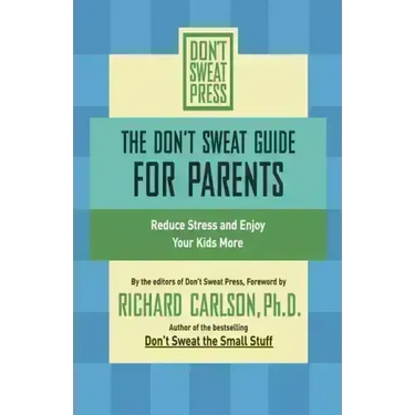 The Don't Sweat Guide for Parents: Reduce Stress and Enjoy Your Kids More