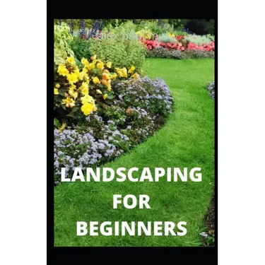 Landscaping for Beginners: Comprehensive Guide to Plan, Plant, Built and Secure your Outdoor Space. Design Ideas for Perfect Landscaping