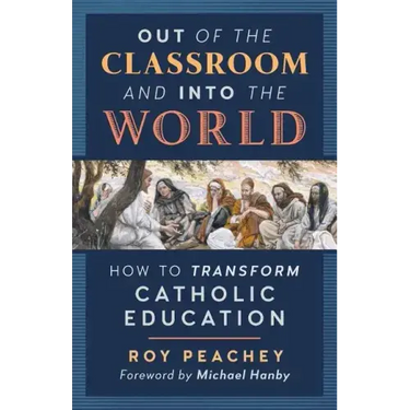 Out of the Classroom and into the World: How to Transform Catholic Education