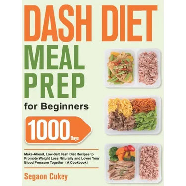 Dash Diet Meal Prep for Beginners: 1000-Day Make-Ahead, Low-Salt Dash Diet Recipes to Promote Weight Loss Naturally and Lower Your Blood Pressure Toge