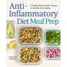Anti-Inflammatory Diet Meal Prep: 6 Weekly Plans and 80+ Recipes to Simplify Your Healing