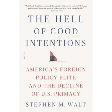 The Hell of Good Intentions: America's Foreign Policy Elite and the Decline of U.S. Primacy