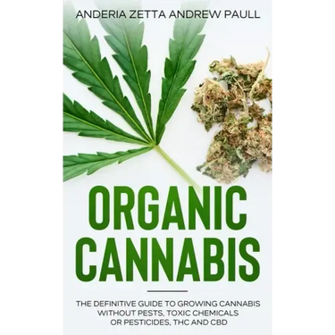 Organic Cannabis: The Definitive Guide to Growing Cannabis Without Pests, Toxic Chemicals or Pesticides, THC And CBD