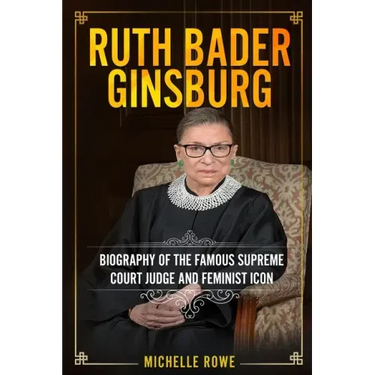 Ruth Bader Ginsburg: Biography of the Famous Supreme Court Judge and Feminist Icon