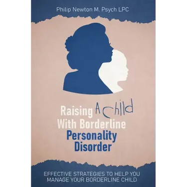 Raising A Child With Borderline Personality Disorder: Effective Strategies To Help You Manage Your Borderline Child