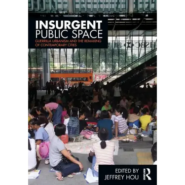 Insurgent Public Space: Guerrilla Urbanism and the Remaking of Contemporary Cities