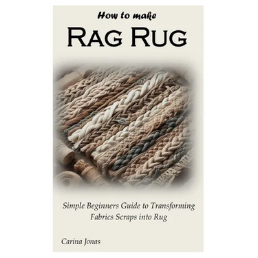 How to Make Rag Rug: Simple Beginners Guide to Transforming Fabrics Scraps into Rug