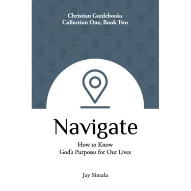 Navigate: How to Know God's Purposes for Our Lives