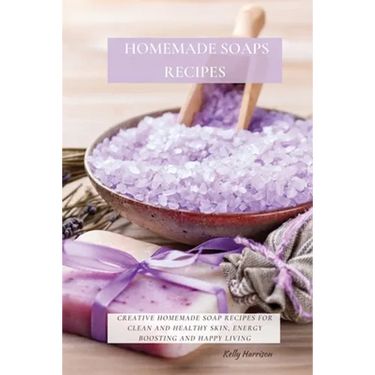 Homemade Soaps Recipes: Creative Homemade Soap Recipes for Clean and Healthy Skin, Energy Boosting and Happy Living