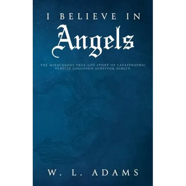 I Believe in Angels: The Miraculous True-Life Story of Catastrophic Vehicle Collision Survivor Ashley