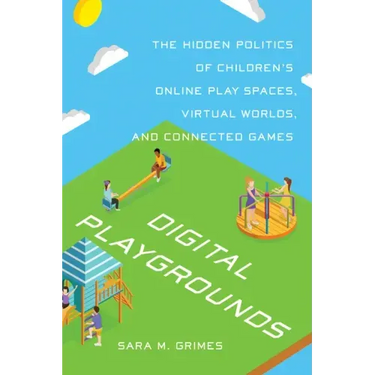 Digital Playgrounds: The Hidden Politics of Children's Online Play Spaces, Virtual Worlds, and Connected Games
