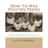 How To Win Poultry Prizes: How to Exhibit Chickens in Poultry Shows and County Fairs