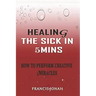Healing the Sick in 5 Minutes: How to Perform Creative Miracles