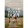 Be Good to Your Body: Getting Back to God's Design in a World of Wellness Trends, Quick Fixes, and Conflicting Health Advice