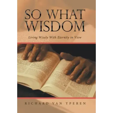 So What Wisdom: Living Wisely with Eternity in View