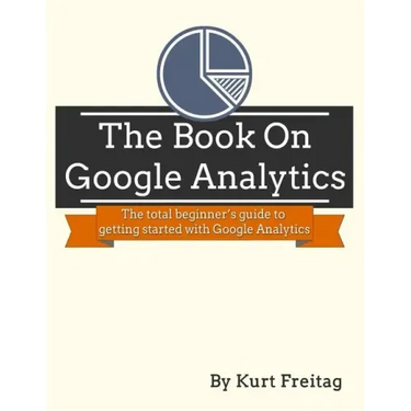 The Book on Google Analytics: The total beginner's guide to getting started with Google Analytics