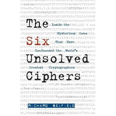 The Six Unsolved Ciphers: Inside the Mysterious Codes That Have Confounded the World's Greatest Cryptographers