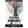 Practicing Mindfulness: How to Stop Overthinking, Declutter Your Mind and Get Rid of Stress (Practice the Art of Reflection, Mindfulness & Happiness)