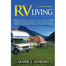RV Living: A Practical Guide To Full-Time RV Living And How To Fully Enjoy The Freedom Of RV Life: Easy To Follow Tips And Tricks