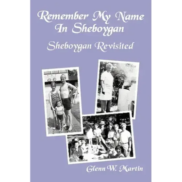 Remember My Name In Sheboygan - Sheboygan Revisited: More Stories About Growing Up In Sheboygan