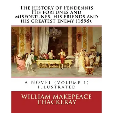 The history of Pendennis His fortunes and misfortunes, his friends and his greatest enemy (1858). A NOVEL (Volume 1): By: William Makepeace Thackeray