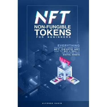 NFT Non-Fungible Tokens: For Beginners: Everything you need to know about NFT, Crypto Art, How to Buy & Sell it, & building your Digital Assets