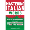 Mastering Italian Words: Increase Your Vocabulary with Over 200 Crucial Words in Context and Over 1000 Sentences