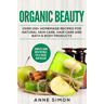 Organic Beauty: Over 100+ Homemade Recipes For Natural Skin Care, Hair Care and Bath & Body Products